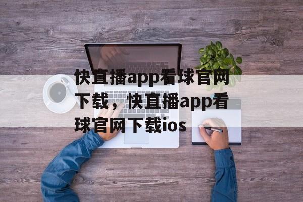 快直播app看球官网下载，快直播app看球官网下载ios