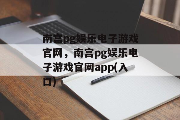 南宫pg娱乐电子游戏官网，南宫pg娱乐电子游戏官网app(入口)